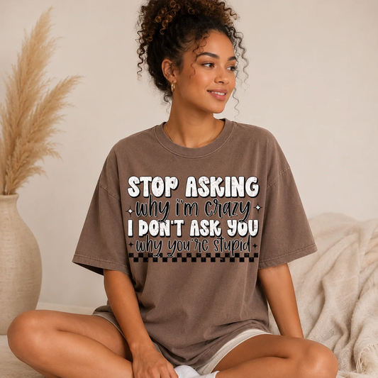 STOP ASKING WHY I’M CRAZY - DTF TRANSFER