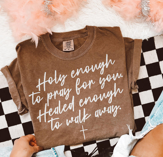 HOLY ENOUGH TO PRAY FOR YOU HEALED ENOUGH TO WALK AWAY - SHIRT