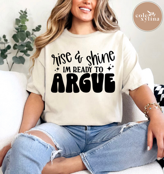 RISE & SHINE I’M READY TO ARGUE - DTF TRANSFER